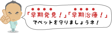「早期発見」「早期治療」でペットを守りましょう